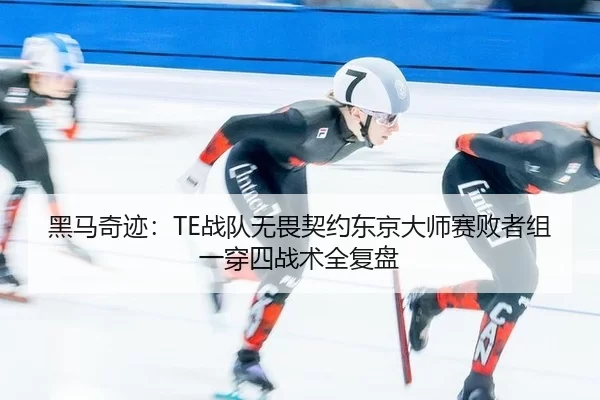黑马奇迹：TE战队无畏契约东京大师赛败者组一穿四战术全复盘