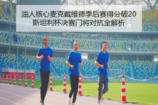 油人核心麦克戴维德季后赛得分破20 斯坦利杯决赛门将对抗全解析